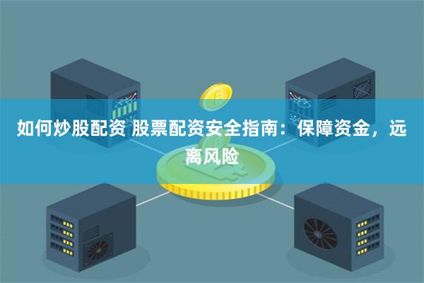 如何炒股配資 股票配資安全指南：保障資金，遠(yuǎn)離風(fēng)險(xiǎn)