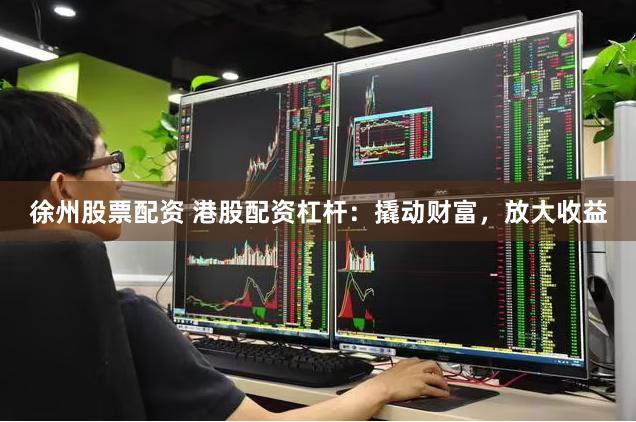 徐州股票配資 港股配資杠桿：撬動(dòng)財(cái)富，放大收益