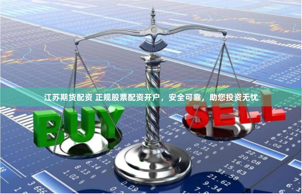 江蘇期貨配資 正規(guī)股票配資開戶，安全可靠，助您投資無憂