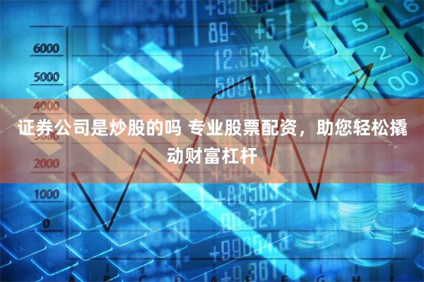 證券公司是炒股的嗎 專業(yè)股票配資，助您輕松撬動財富杠桿