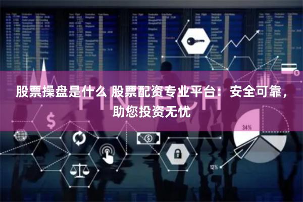 股票操盤是什么 股票配資專業(yè)平臺：安全可靠，助您投資無憂
