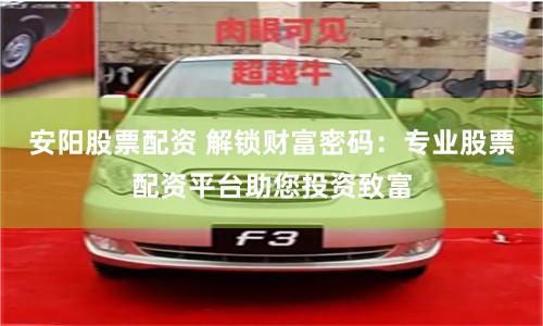 安陽股票配資 解鎖財(cái)富密碼：專業(yè)股票配資平臺(tái)助您投資致富
