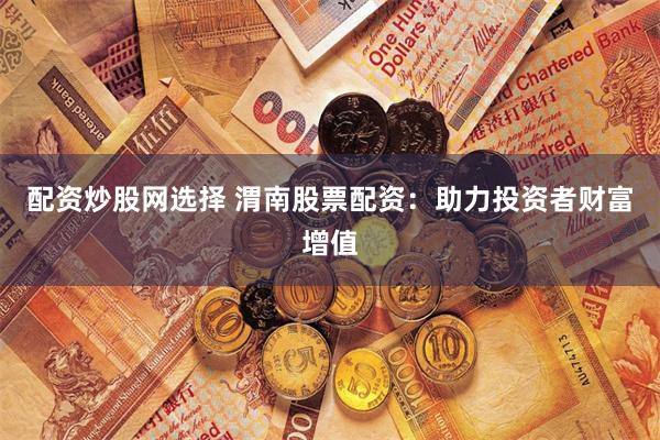 配資炒股網(wǎng)選擇 渭南股票配資：助力投資者財(cái)富增值