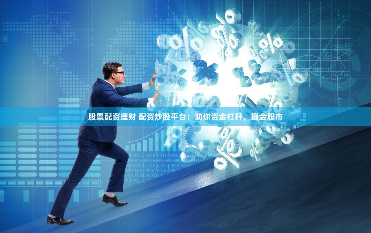 股票配資理財 配資炒股平臺：助你資金杠桿，掘金股市
