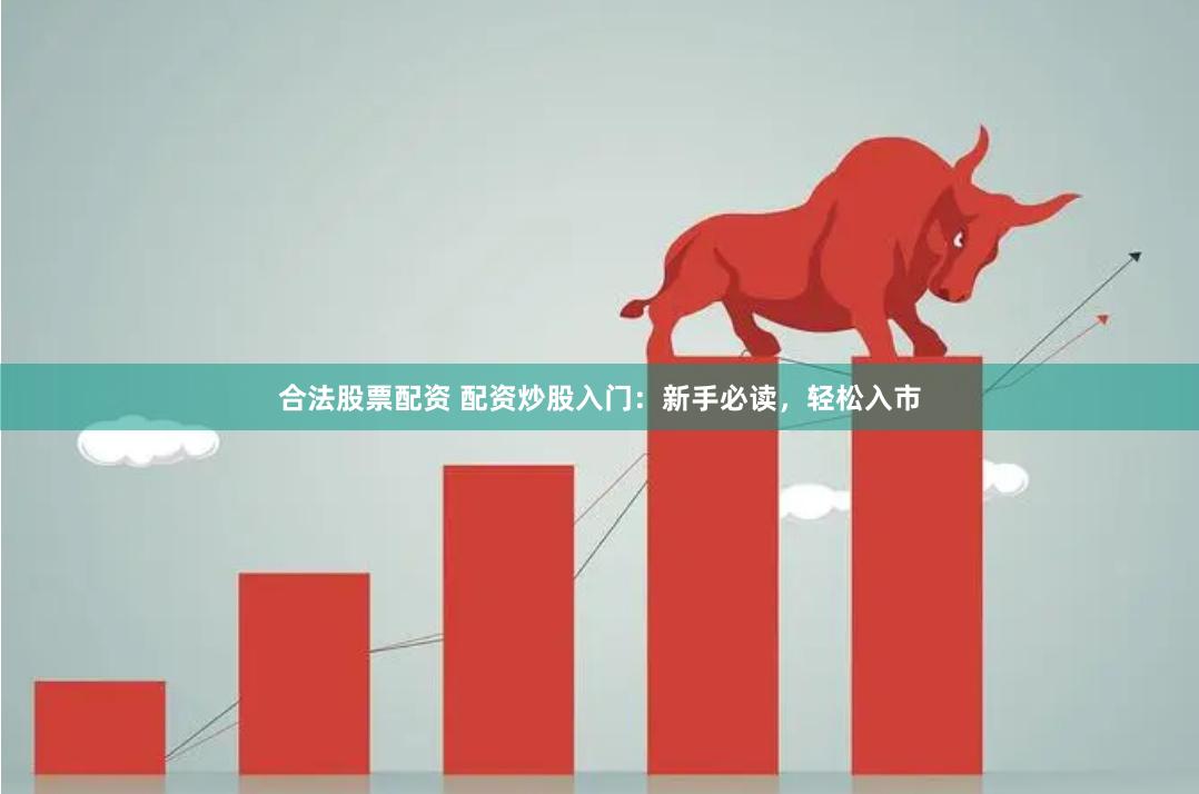 合法股票配資 配資炒股入門：新手必讀，輕松入市