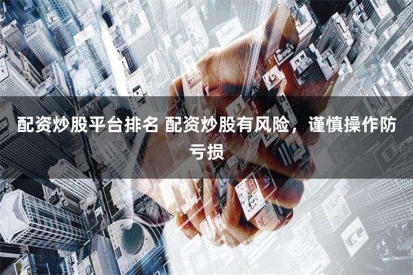 配資炒股平臺(tái)排名 配資炒股有風(fēng)險(xiǎn)，謹(jǐn)慎操作防虧損