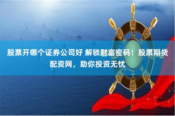 股票開哪個(gè)證券公司好 解鎖財(cái)富密碼！股票期貨配資網(wǎng)，助你投資無憂