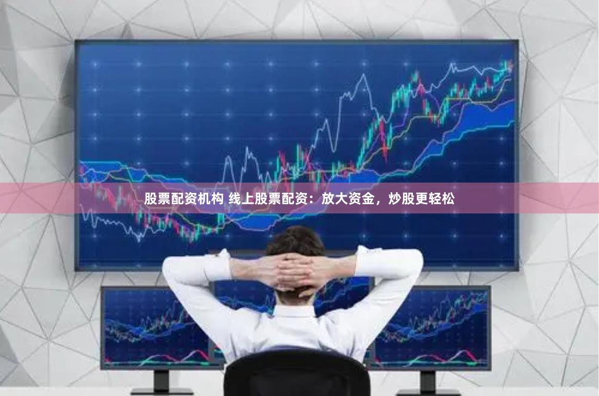 股票配資機(jī)構(gòu) 線上股票配資：放大資金，炒股更輕松