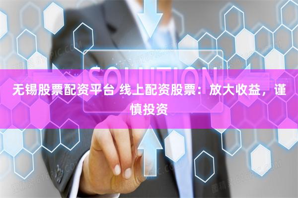 無(wú)錫股票配資平臺(tái) 線上配資股票：放大收益，謹(jǐn)慎投資