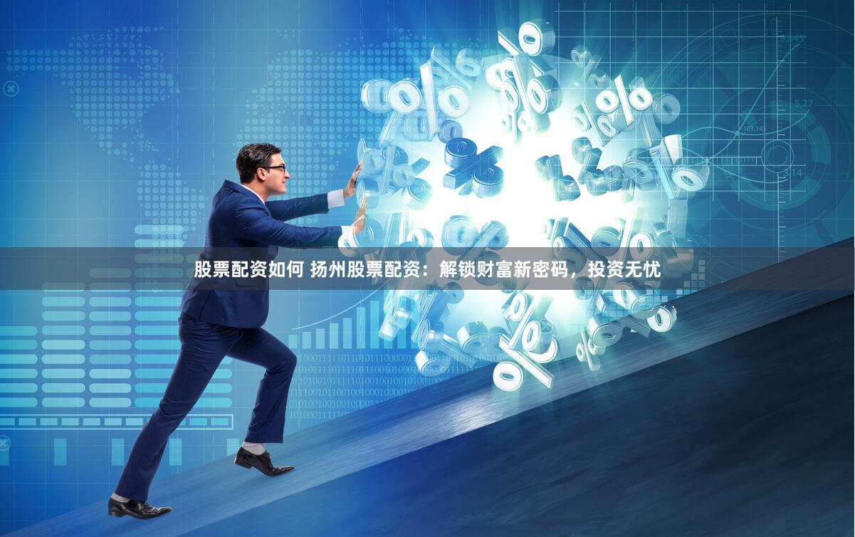 股票配資如何 揚州股票配資：解鎖財富新密碼，投資無憂