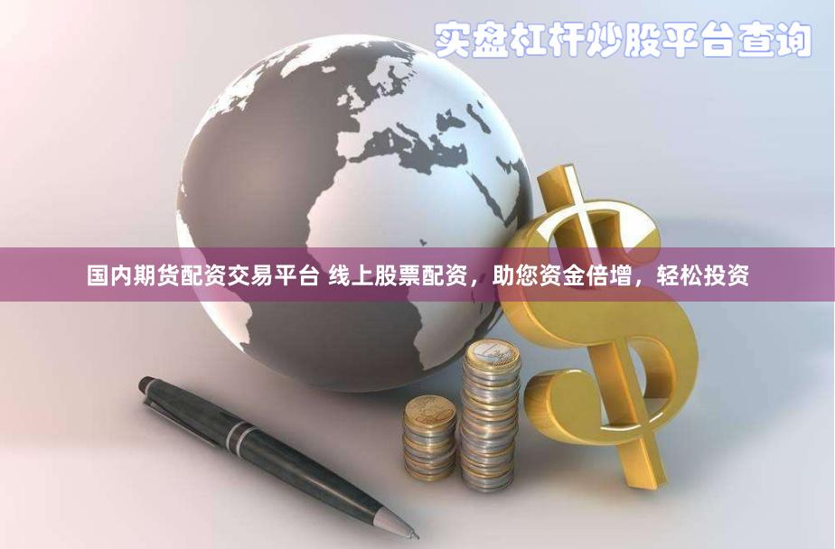 國內(nèi)期貨配資交易平臺 線上股票配資，助您資金倍增，輕松投資