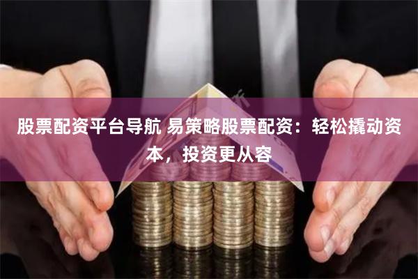 股票配資平臺(tái)導(dǎo)航 易策略股票配資：輕松撬動(dòng)資本，投資更從容