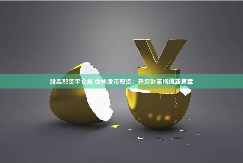 股票配資平倉(cāng)線 徐州股市配資：開啟財(cái)富增值新篇章