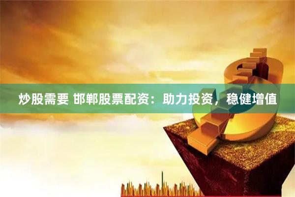 炒股需要 邯鄲股票配資：助力投資，穩(wěn)健增值
