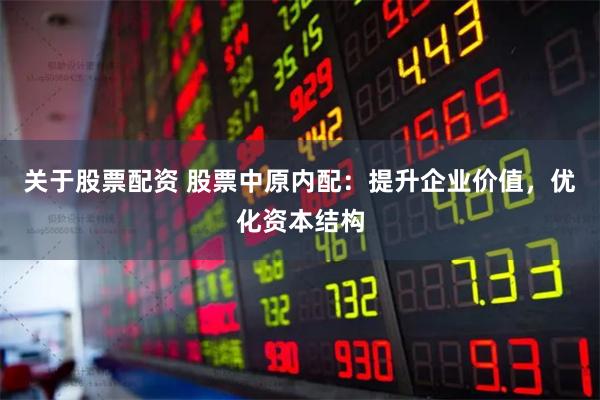 關于股票配資 股票中原內配：提升企業(yè)價值，優(yōu)化資本結構