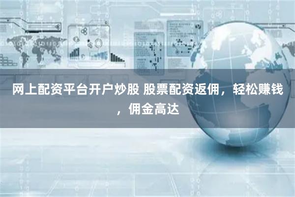 網(wǎng)上配資平臺(tái)開戶炒股 股票配資返傭，輕松賺錢，傭金高達(dá)
