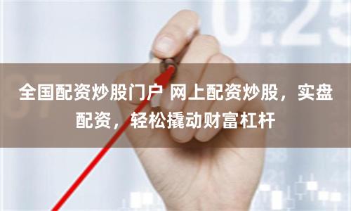 全國(guó)配資炒股門戶 網(wǎng)上配資炒股，實(shí)盤配資，輕松撬動(dòng)財(cái)富杠桿