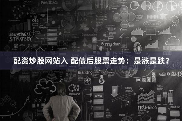 配資炒股網(wǎng)站入 配債后股票走勢(shì)：是漲是跌？
