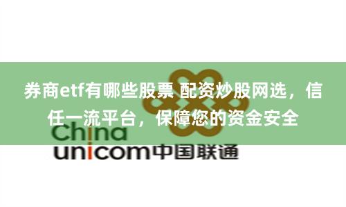 券商etf有哪些股票 配資炒股網(wǎng)選，信任一流平臺(tái)，保障您的資金安全