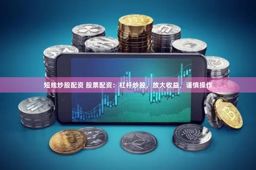 短線炒股配資 股票配資：杠桿炒股，放大收益，謹(jǐn)慎操作